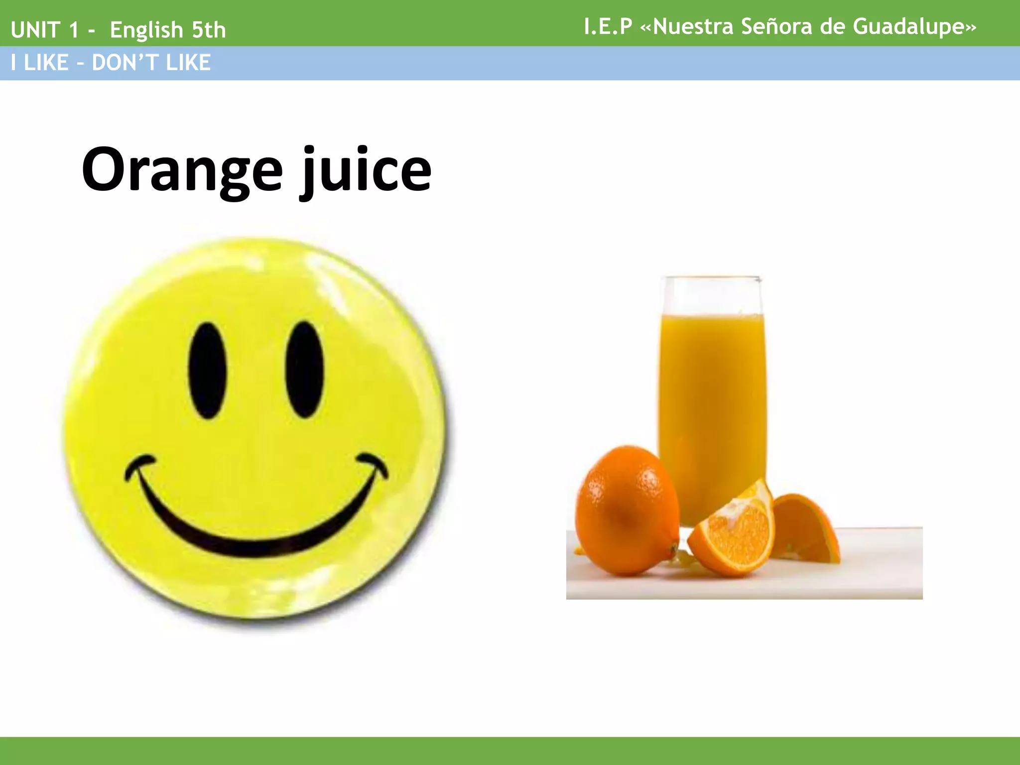 Orange juice
I.E.P «Nuestra Señora de Guadalupe»UNIT 1 - English 5th
I LIKE – DON’T LIKE