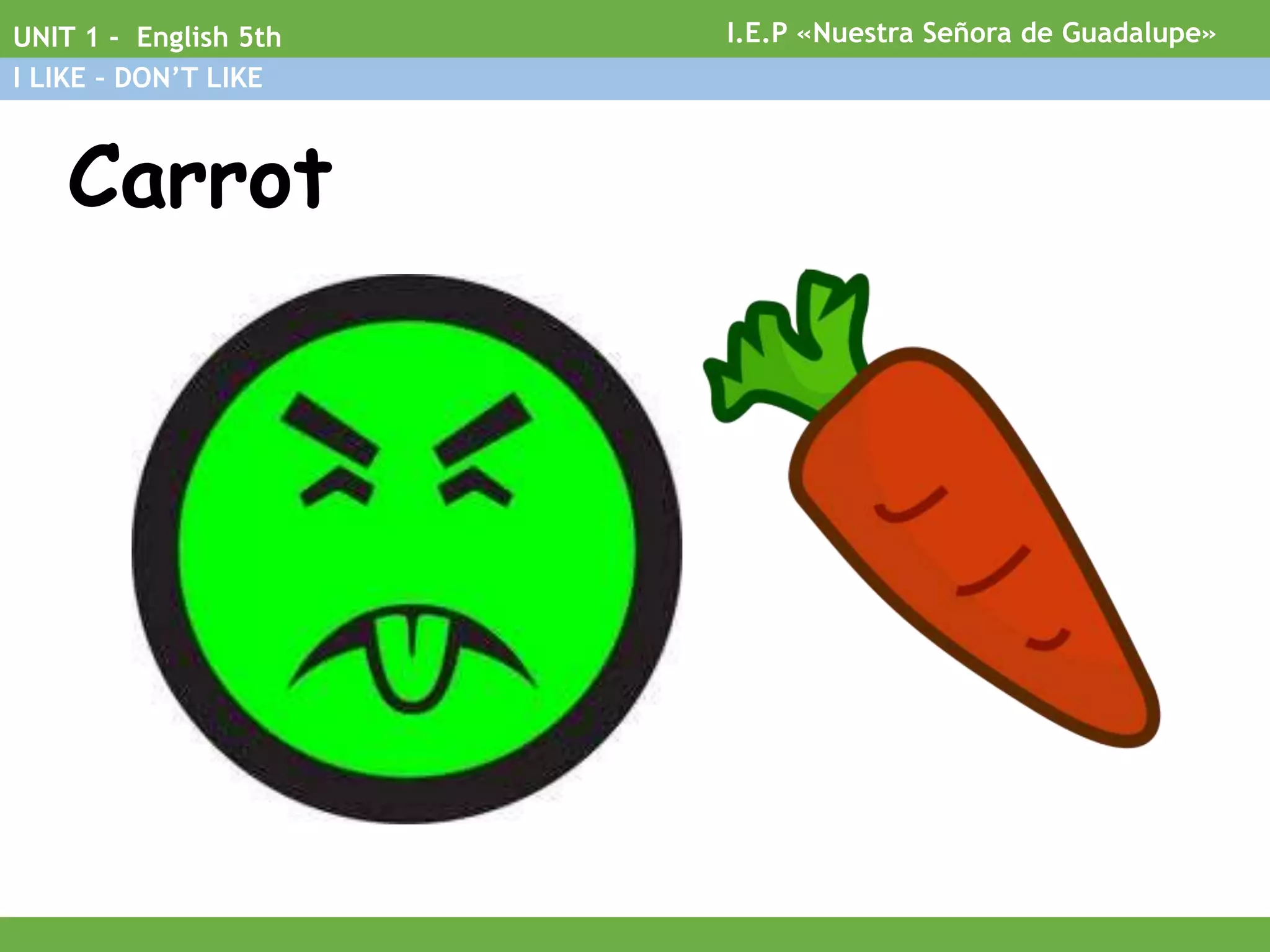 Carrot
I.E.P «Nuestra Señora de Guadalupe»UNIT 1 - English 5th
I LIKE – DON’T LIKE