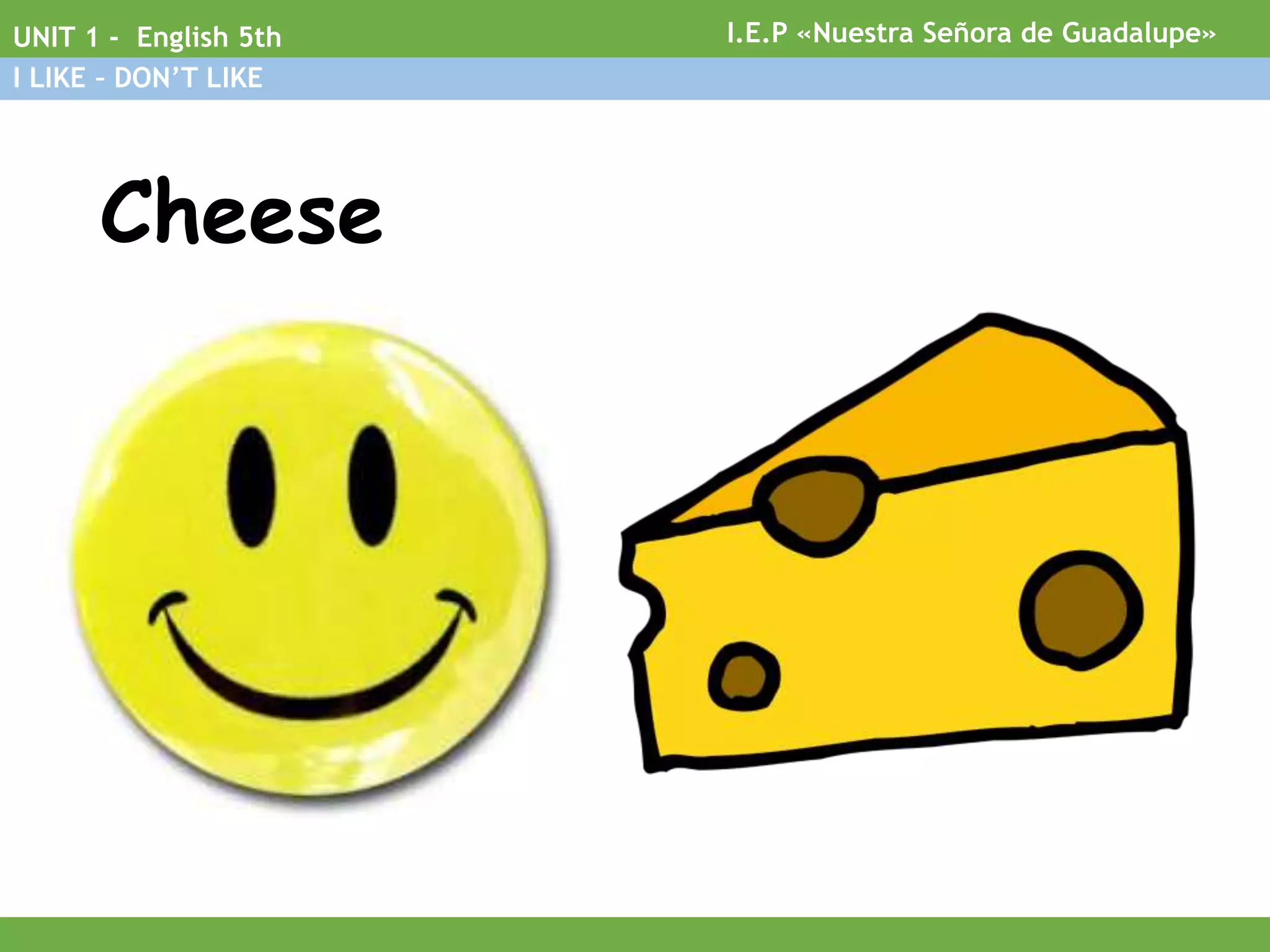 Cheese
I.E.P «Nuestra Señora de Guadalupe»UNIT 1 - English 5th
I LIKE – DON’T LIKE