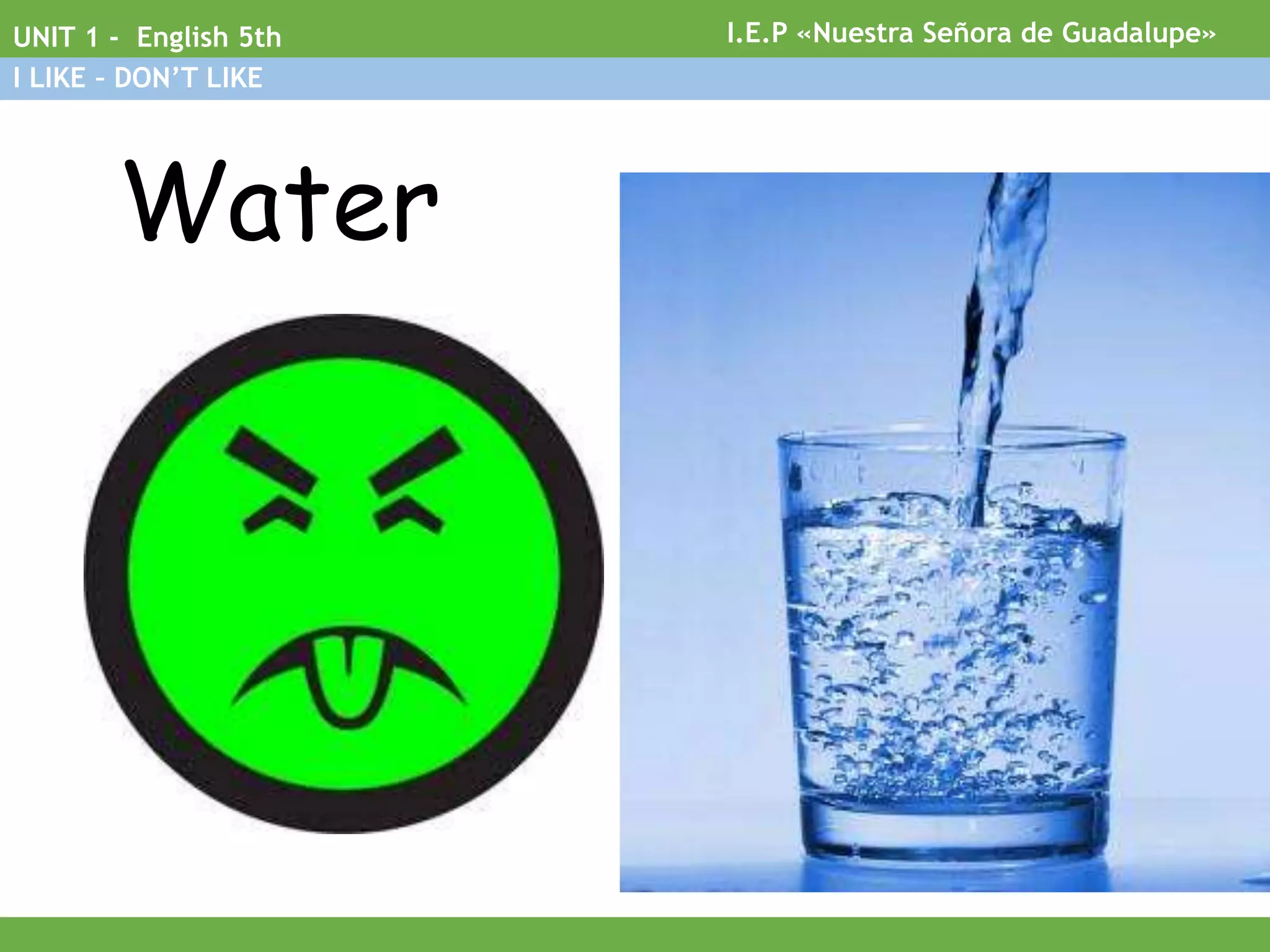 Water
I.E.P «Nuestra Señora de Guadalupe»UNIT 1 - English 5th
I LIKE – DON’T LIKE