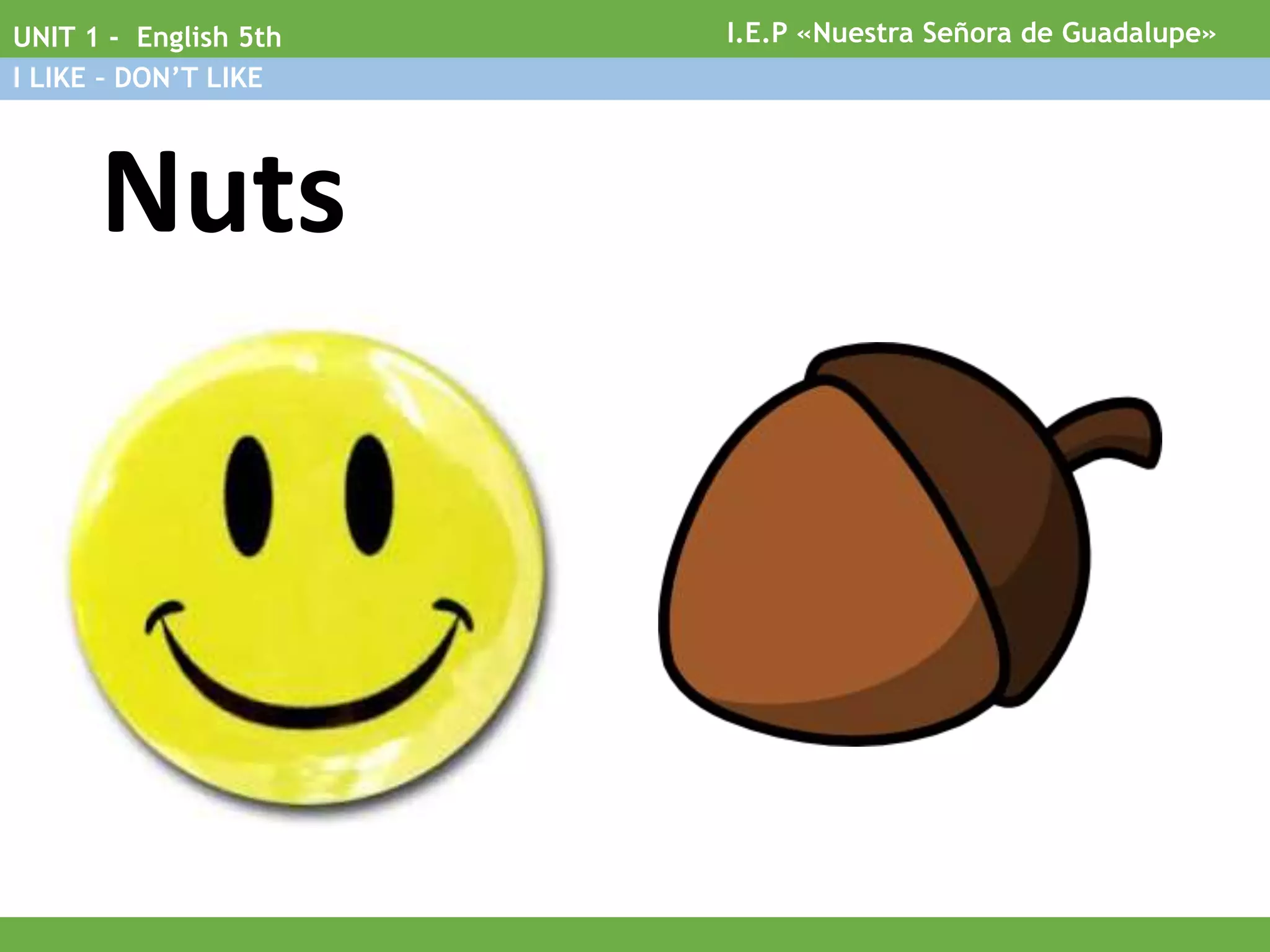 Nuts
I.E.P «Nuestra Señora de Guadalupe»UNIT 1 - English 5th
I LIKE – DON’T LIKE