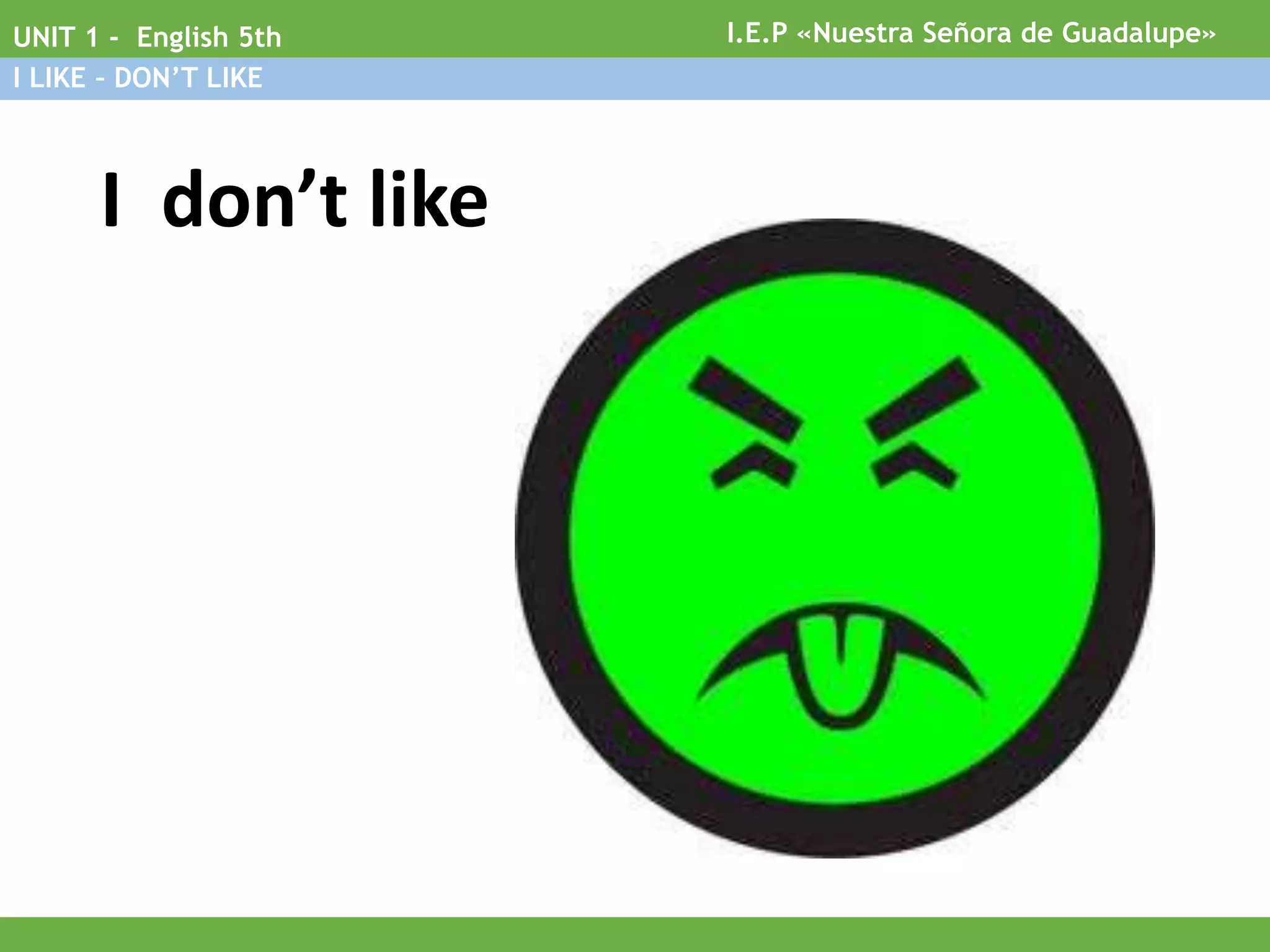 I don’t like
I.E.P «Nuestra Señora de Guadalupe»UNIT 1 - English 5th
I LIKE – DON’T LIKE