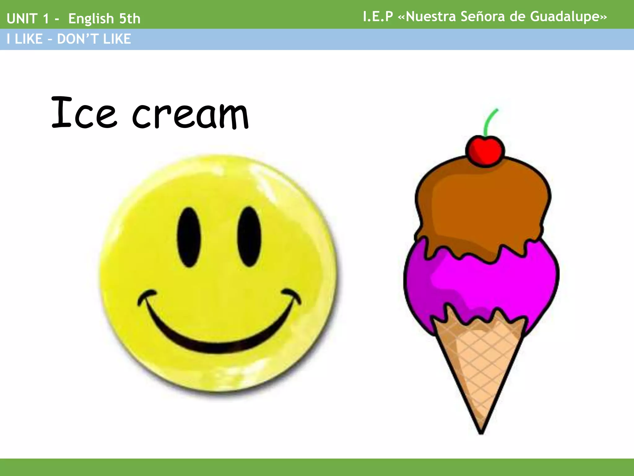 I.E.P «Nuestra Señora de Guadalupe»UNIT 1 - English 5th
I LIKE – DON’T LIKE
Ice cream