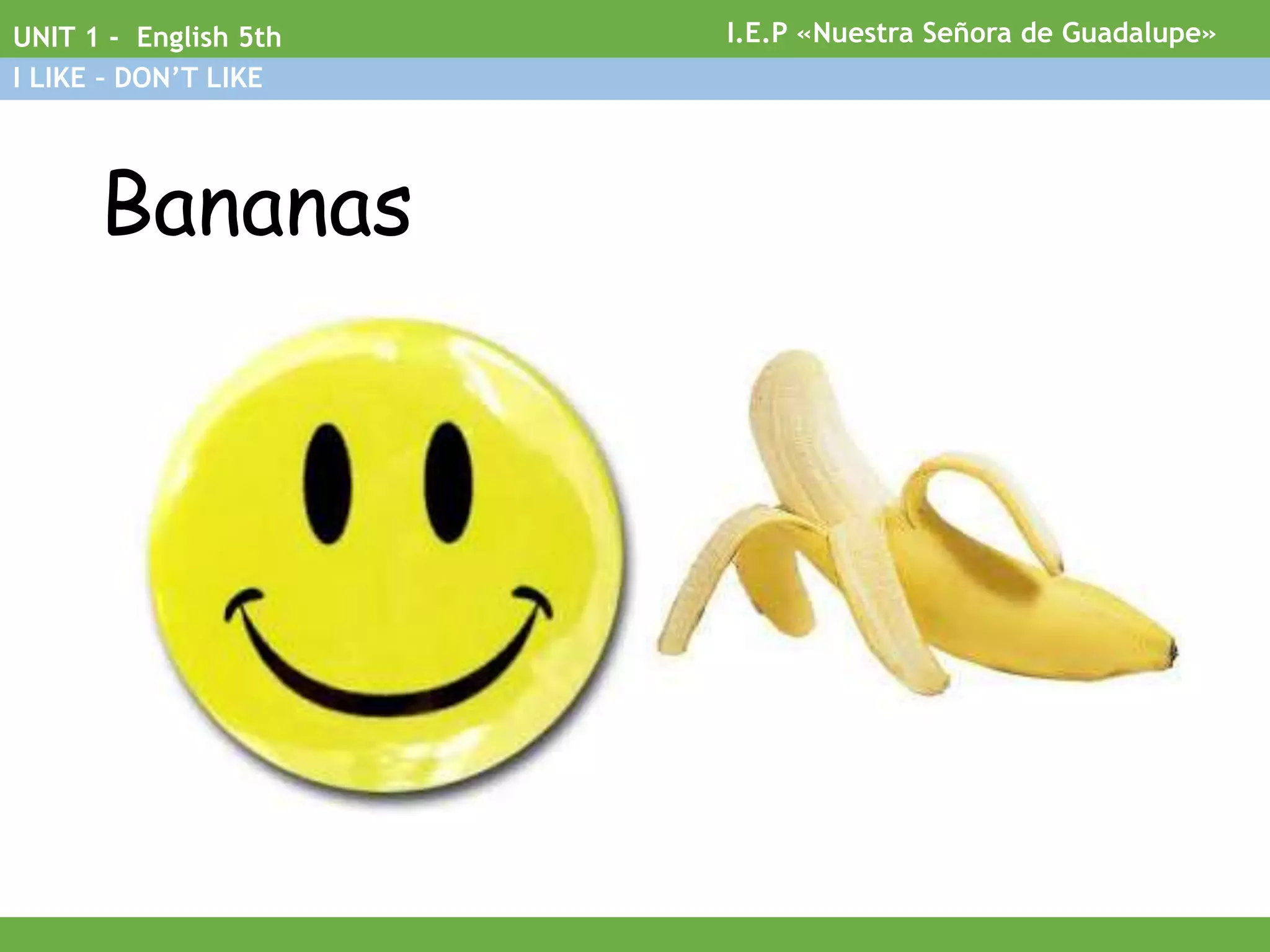 Bananas
I.E.P «Nuestra Señora de Guadalupe»UNIT 1 - English 5th
I LIKE – DON’T LIKE