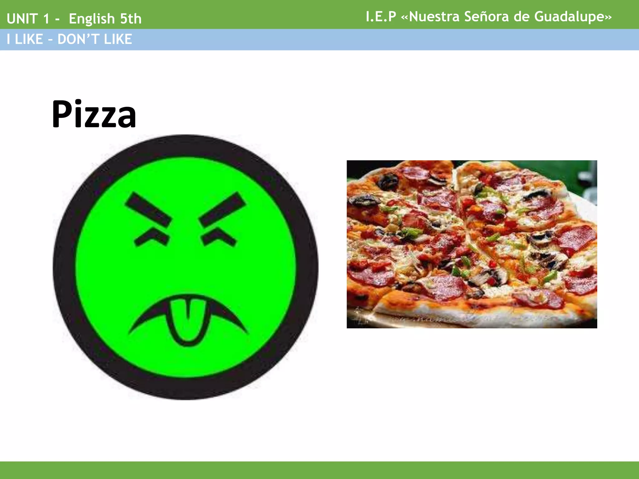 Pizza
I.E.P «Nuestra Señora de Guadalupe»UNIT 1 - English 5th
I LIKE – DON’T LIKE