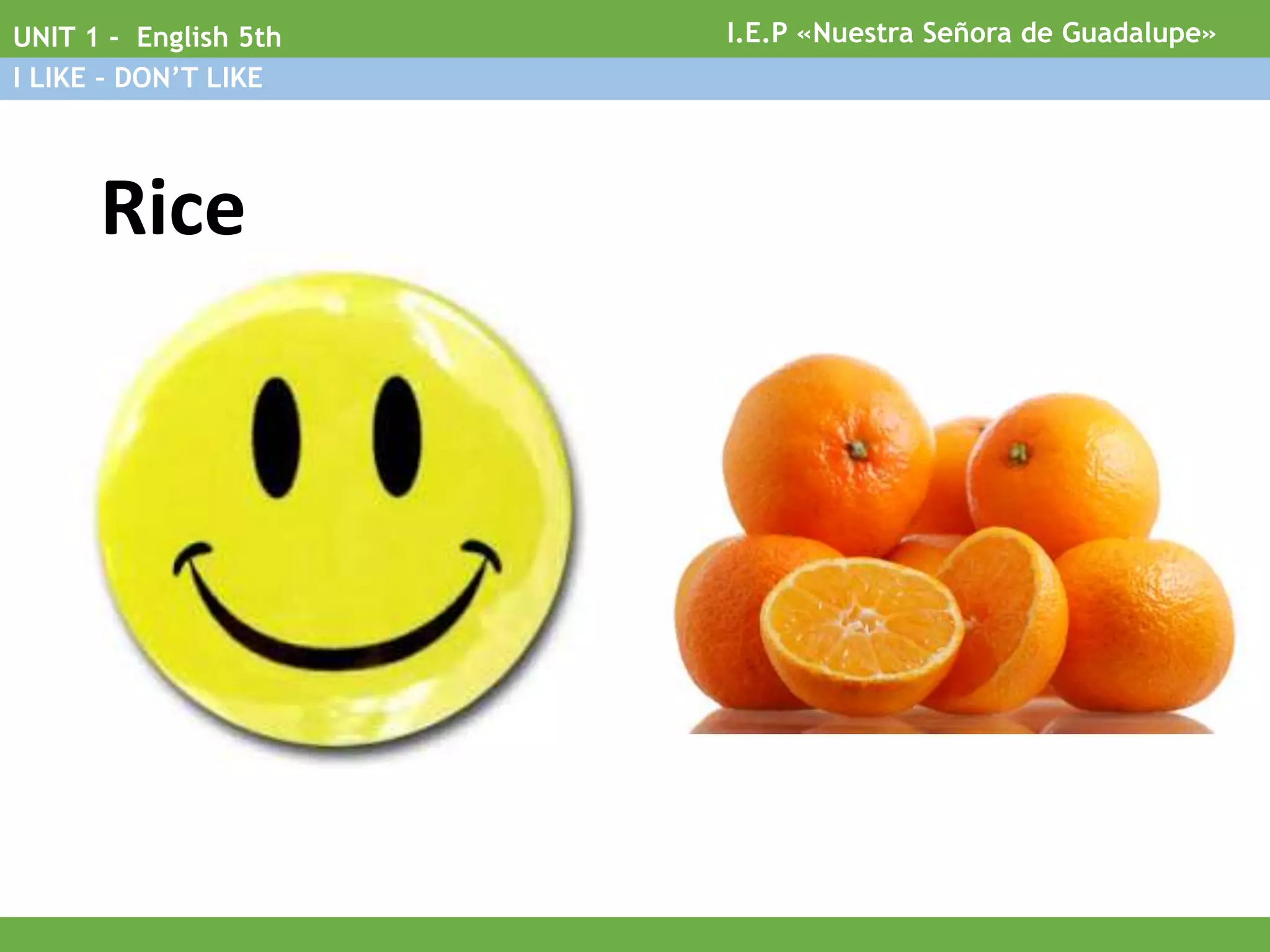 Rice
I.E.P «Nuestra Señora de Guadalupe»UNIT 1 - English 5th
I LIKE – DON’T LIKE