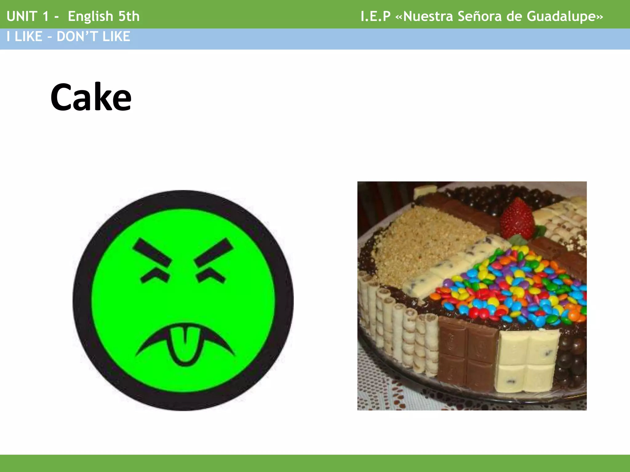 Cake
I.E.P «Nuestra Señora de Guadalupe»UNIT 1 - English 5th
I LIKE – DON’T LIKE