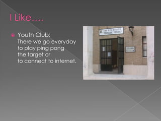 I Like….Youth Club: There we go everyday to play ping pong the target or to connect to internet.