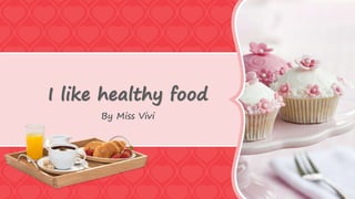 I like healthy food
By Miss Vivi
 