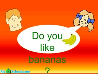 Do you
  like
bananas
 