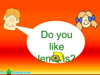 Do you
  like
lemons?
 