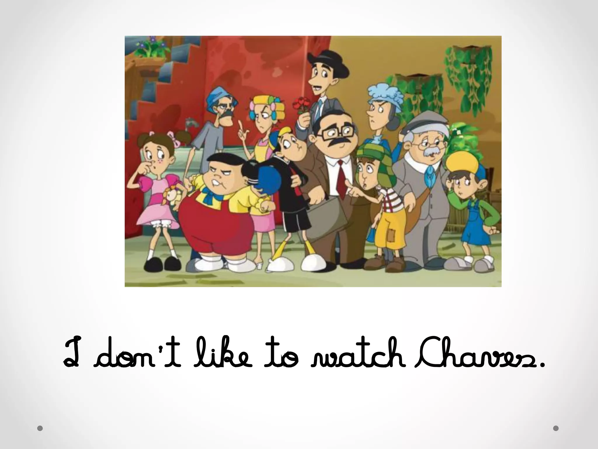 I don’t like to watch Chaves.