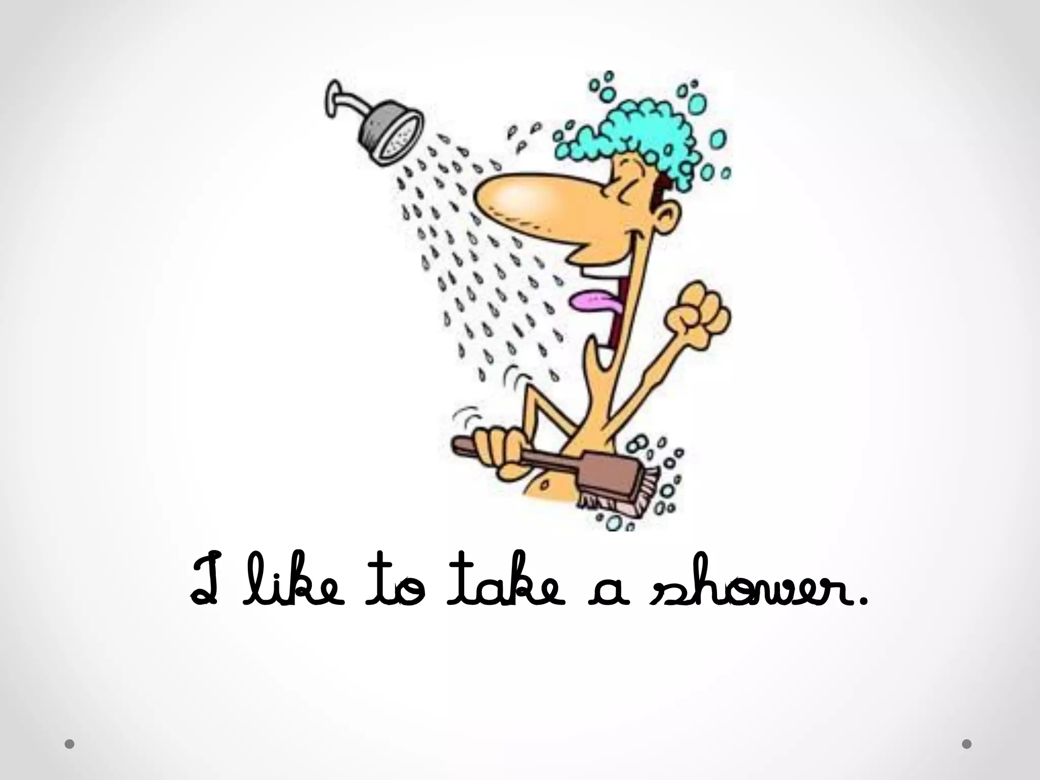 I like to take a shower.