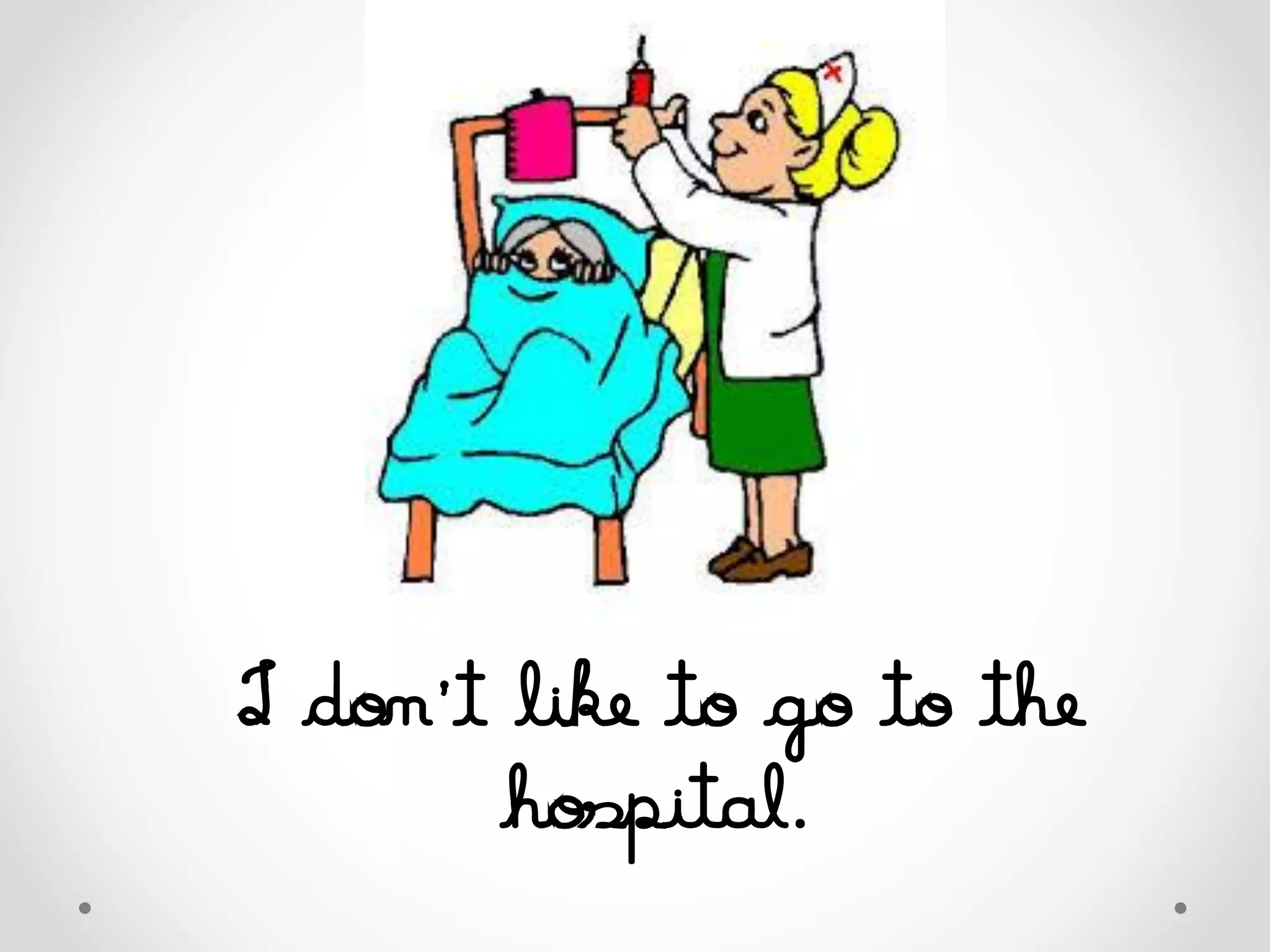 I don’t like to go to the
hospital.