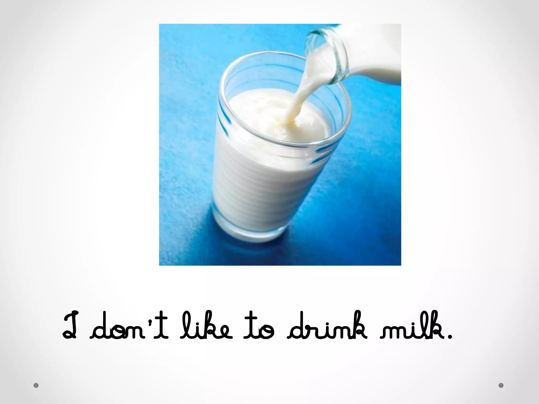 I don’t like to drink milk.