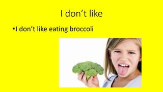I don’t like
•I don’t like eating broccoli
 
