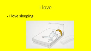 I love
• I love sleeping
 