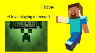 I love
•I love playing minecraft
 