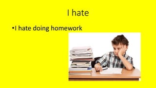 I hate
•I hate doing homework
 