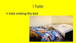 I hate
•I hate making the bed
 