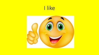 I like
 
