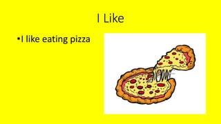 I Like
•I like eating pizza
 
