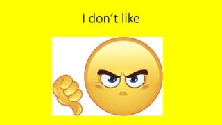 I don’t like
 