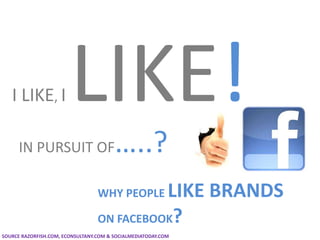 I LIKE, I LIKE! IN PURSUIT OF…..? WHY PEOPLE LIKE BRANDS  ON FACEBOOK?  