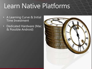 Learn Native PlatformsA Learning Curve & Initial Time InvestmentDedicated Hardware (Mac & Possible Android)