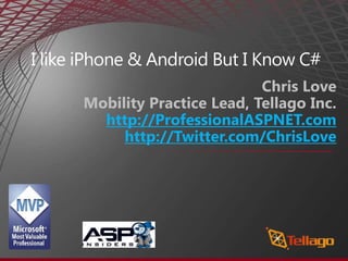 I like iPhone & Android But I Know C# Chris Love Mobility Practice Lead, Tellago Inc. http://ProfessionalASPNET.com http://Twitter.com/ChrisLove 