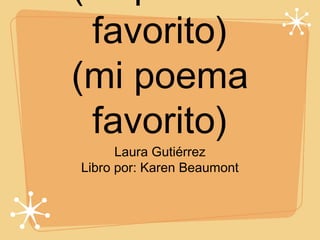 favorito)
(mi poema
favorito)
Laura Gutiérrez
Libro por: Karen Beaumont

 