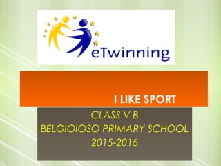 I LIKE SPORT
CLASS V B
BELGIOIOSO PRIMARY SCHOOL
2015-2016
 