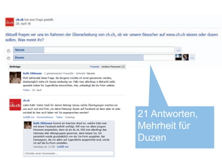 Fragen




                                           21 Antworten,
                                           Mehrheit für
                                           Duzen
I like – und jetzt| Community Management                   17
Bundeskanzlei, Sektion Web
 