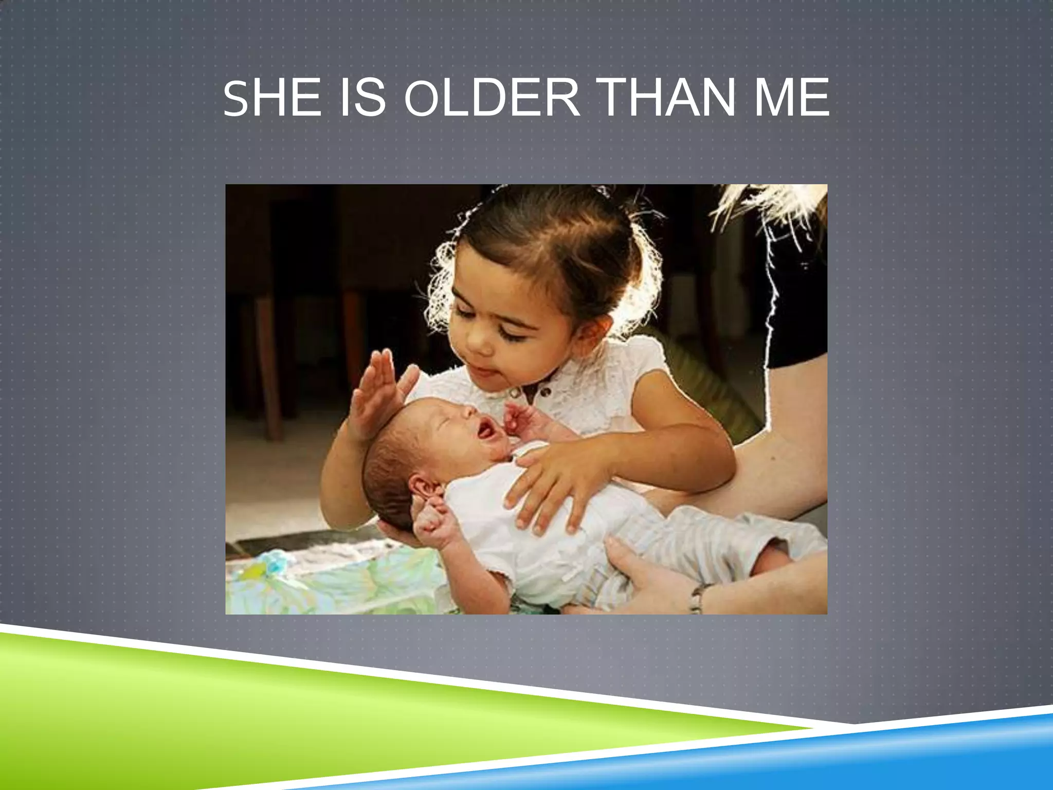 SHE IS OLDER THAN ME
 