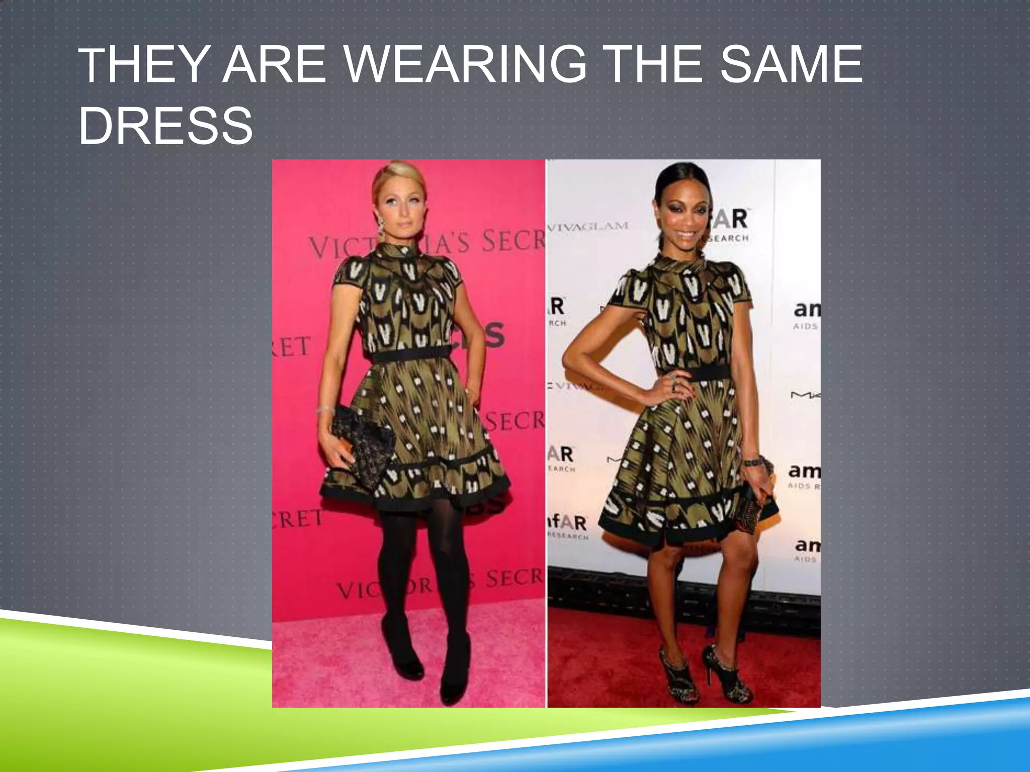 THEY ARE WEARING THE SAME
DRESS
 