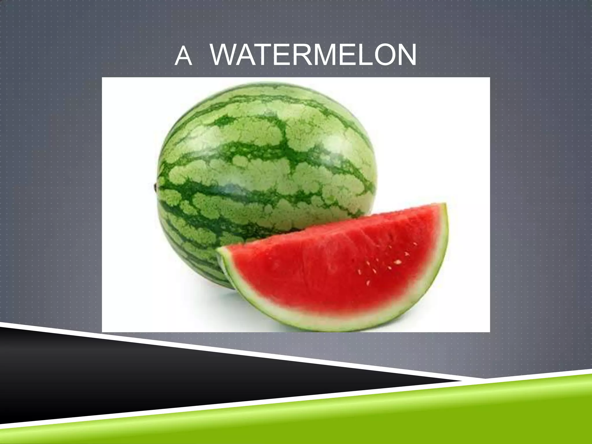 A WATERMELON
 