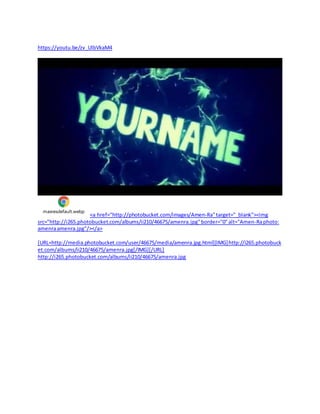 https://youtu.be/zv_UlbVkaM4
maxresdefault.webp
<a href="http://photobucket.com/images/Amen-Ra"target="_blank"><img
src="http://i265.photobucket.com/albums/ii210/46675/amenra.jpg"border="0"alt="Amen-Raphoto:
amenraamenra.jpg"/></a>
[URL=http://media.photobucket.com/user/46675/media/amenra.jpg.html][IMG]http://i265.photobuck
et.com/albums/ii210/46675/amenra.jpg[/IMG][/URL]
http://i265.photobucket.com/albums/ii210/46675/amenra.jpg
 