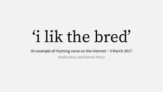 An example of rhyming verse on the internet ~ 5 March 2017
Nadia Niaz and Ameel Khan
 