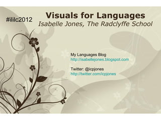 Free Powerpoint Templates Visuals for Languages Isabelle Jones, The Radclyffe School My Languages Blog  http://isabellejones.blogspot.com Twitter: @icpjones  http://twitter.com/icpjones   #ililc2012 