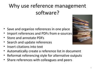 Why use reference management
software?
• Save and organize references in one place
• Import references and PDFs from e-sources
• Store and annotate PDFs
• Search and update references
• Insert citations into text
• Automatically create a reference list in document
• Reformat referencing style for alternative outputs
• Share references with colleagues and peers
5
 