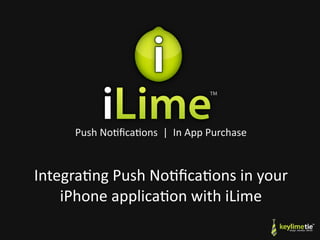 Push No(ﬁca(ons  |  In App Purchase


Integra(ng Push No(ﬁca(ons in your 
    iPhone applica(on with iLime
 