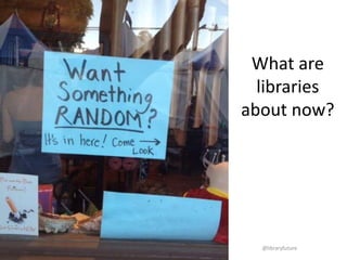 What are
libraries
about
now?

@libraryfuture

 