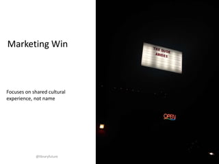Marketing Win

Focuses on shared cultural
experience, not name

@libraryfuture

 