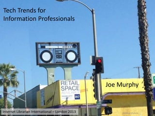 Tech Trends for
Information Professionals

Joe Murphy

Internet Librarian International – London 2013

@libraryfuture

 