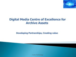 Digital Media Centre of Excellence for
Archive Assets
Developing Partnerships, Creating value

I-Line Technology

 
