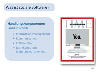 Was ist soziale Software?


 Handlungskomponenten
 (nach Ehms, 2010)

        Informationsmanagement
        Kommunikation
        Kollaboration
        Beziehungs- und
         Identitätsmanagement




                                  (10)
 