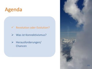 Agenda


   Revolution oder Evolution?

   Was ist Konnektivismus?

   Herausforderungen/
    Chancen




                                 (22)
 