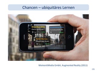 Chancen – ubiquitäres Lernen




        MomentiMedia GmbH, Augmented Reality (2011)
                                                      (39)
 