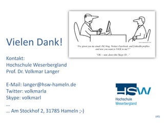Vielen Dank!
Kontakt:
Hochschule Weserbergland
Prof. Dr. Volkmar Langer

E-Mail: langer@hsw-hameln.de
Twitter: volkmarla
Skype: volkmarl
…
… Am Stockhof 2, 31785 Hameln ;-)
                                    (45)
 