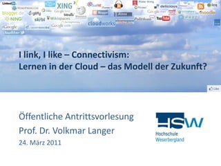 I link, I like – Connectivism:
Lernen in der Cloud – das Modell der Zukunft?




Öffentliche Antrittsvorlesung
Prof. Dr. Volkmar Langer
24. März 2011
 